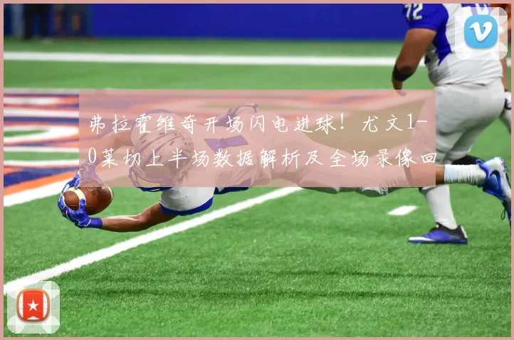 弗拉霍维奇开场闪电进球!尤文1-0莱切上半场数据解析及全场录像回放