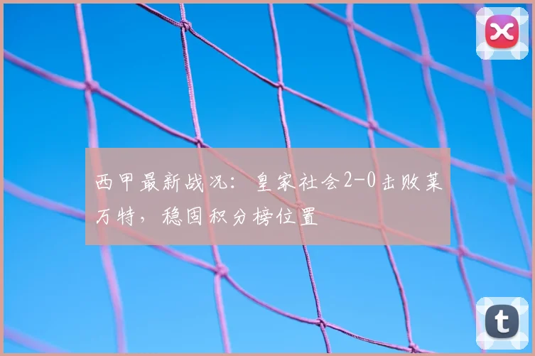 西甲最新战况:皇家社会2-0击败莱万特,稳固积分榜位置