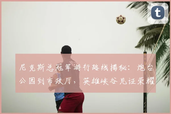 尼克斯总冠军游行路线揭秘：炮台公园到市政厅，英雄峡谷见证荣耀