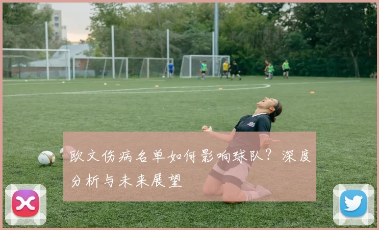 欧文伤病名单如何影响球队？深度分析与未来展望