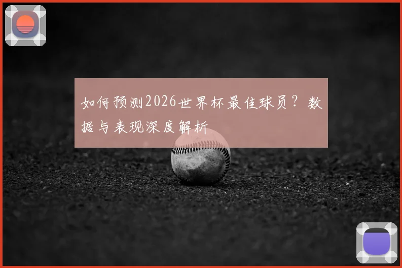 如何预测2026世界杯最佳球员？数据与表现深度解析